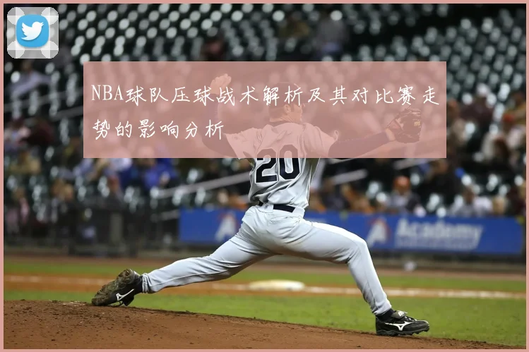 NBA球队压球战术解析及其对比赛走势的影响分析