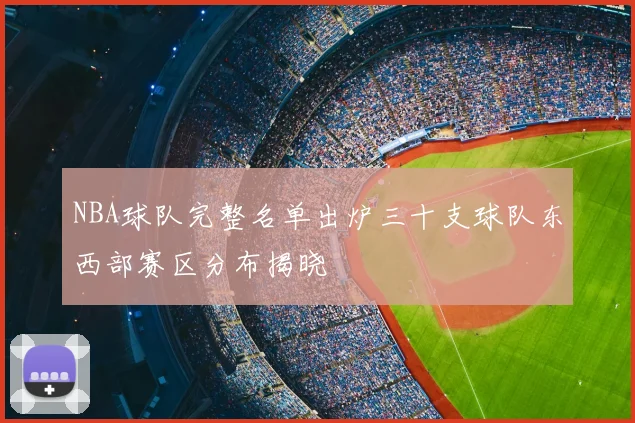NBA球队完整名单出炉三十支球队东西部赛区分布揭晓