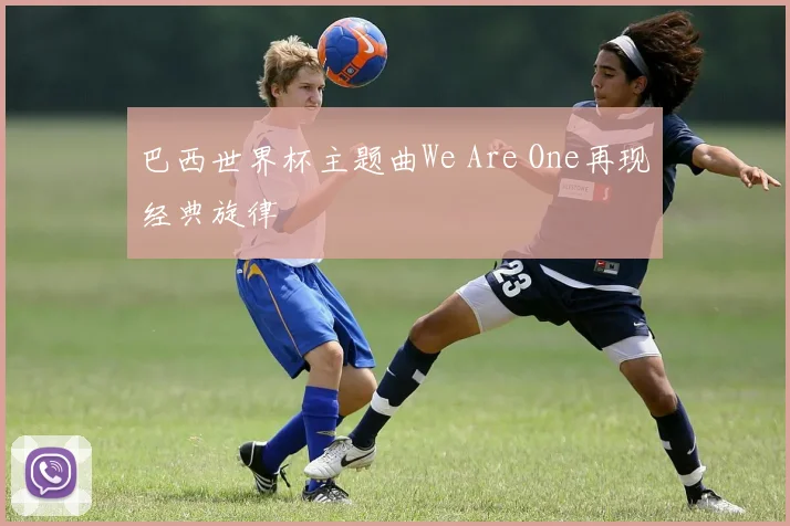 巴西世界杯主题曲We Are One再现经典旋律