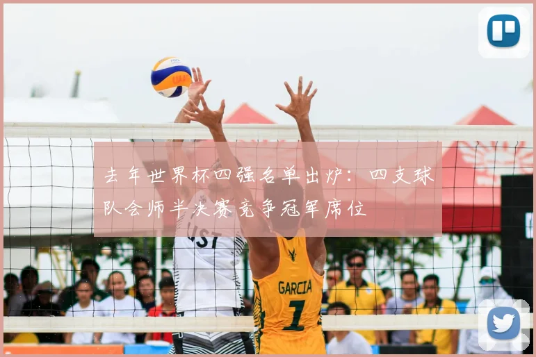 去年世界杯四强名单出炉:四支球队会师半决赛竞争冠军席位