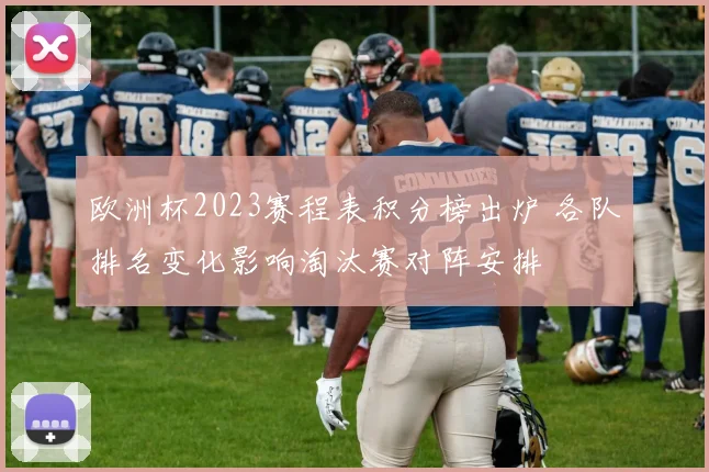 欧洲杯2023赛程表积分榜出炉 各队排名变化影响淘汰赛对阵安排