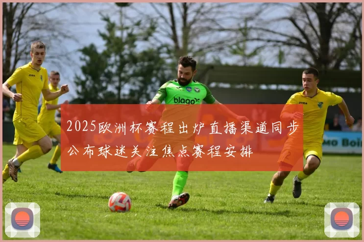 2025欧洲杯赛程出炉直播渠道同步公布球迷关注焦点赛程安排