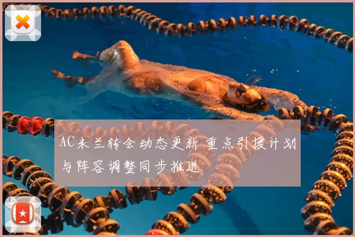 AC米兰转会动态更新 重点引援计划与阵容调整同步推进
