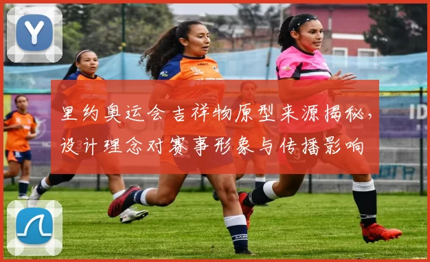 里约奥运会吉祥物原型来源揭秘，设计理念对赛事形象与传播影响