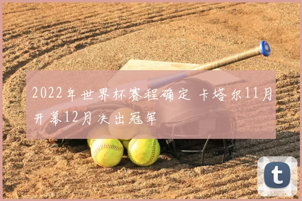2022年世界杯赛程确定 卡塔尔11月开幕12月决出冠军