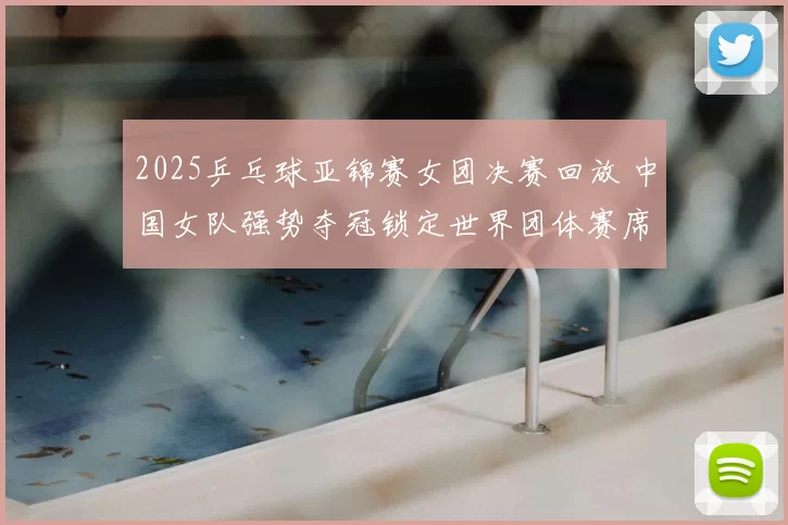 2025乒乓球亚锦赛女团决赛回放 中国女队强势夺冠锁定世界团体赛席位