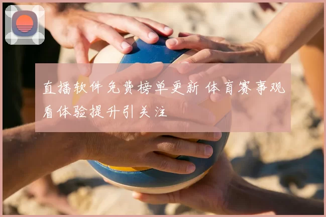 直播软件免费榜单更新 体育赛事观看体验提升引关注