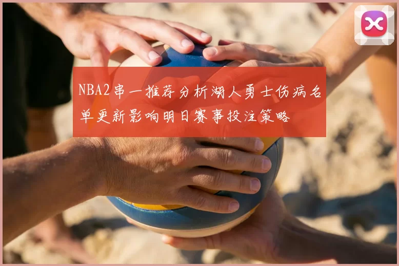 NBA2串一推荐分析湖人勇士伤病名单更新影响明日赛事投注策略