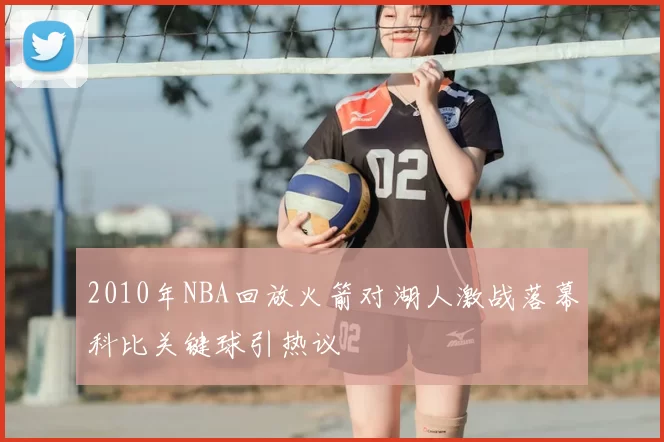 2010年NBA回放火箭对湖人激战落幕科比关键球引热议