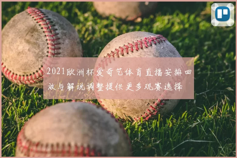 2021欧洲杯爱奇艺体育直播安排回放与解说调整提供更多观赛选择