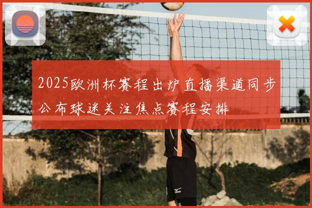 2025欧洲杯赛程出炉直播渠道同步公布球迷关注焦点赛程安排