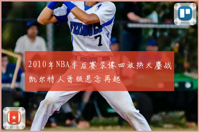 2010年NBA季后赛录像回放热火鏖战凯尔特人晋级悬念再起