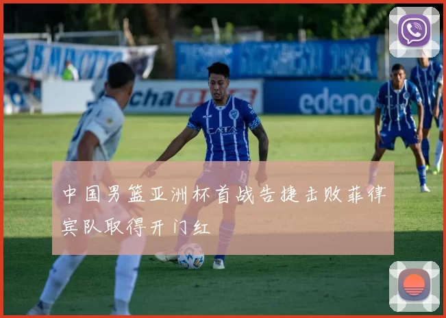 中国男篮亚洲杯首战告捷击败菲律宾队取得开门红