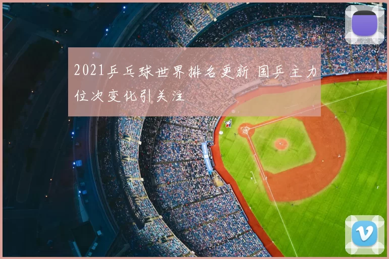 2021乒乓球世界排名更新 国乒主力位次变化引关注