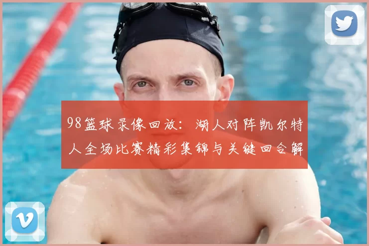 98篮球录像回放：湖人对阵凯尔特人全场比赛精彩集锦与关键回合解析