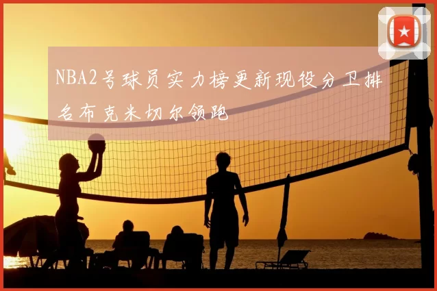 NBA2号球员实力榜更新现役分卫排名布克米切尔领跑
