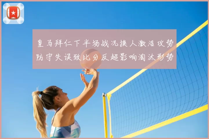 皇马拜仁下半场战况换人激活攻势防守失误致比分反超影响淘汰形势