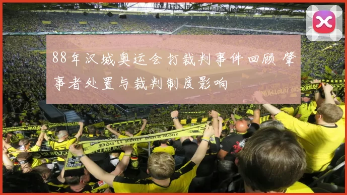 88年汉城奥运会打裁判事件回顾 肇事者处置与裁判制度影响