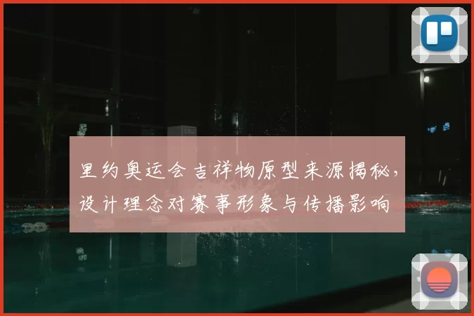 里约奥运会吉祥物原型来源揭秘，设计理念对赛事形象与传播影响