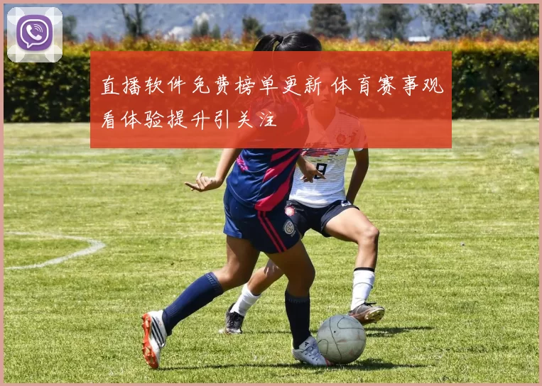 直播软件免费榜单更新 体育赛事观看体验提升引关注