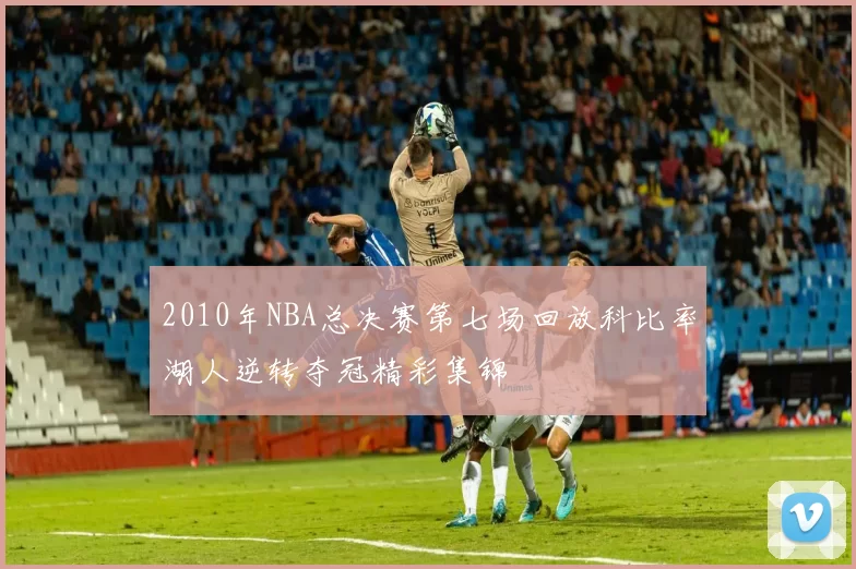 2010年NBA总决赛第七场回放科比率湖人逆转夺冠精彩集锦