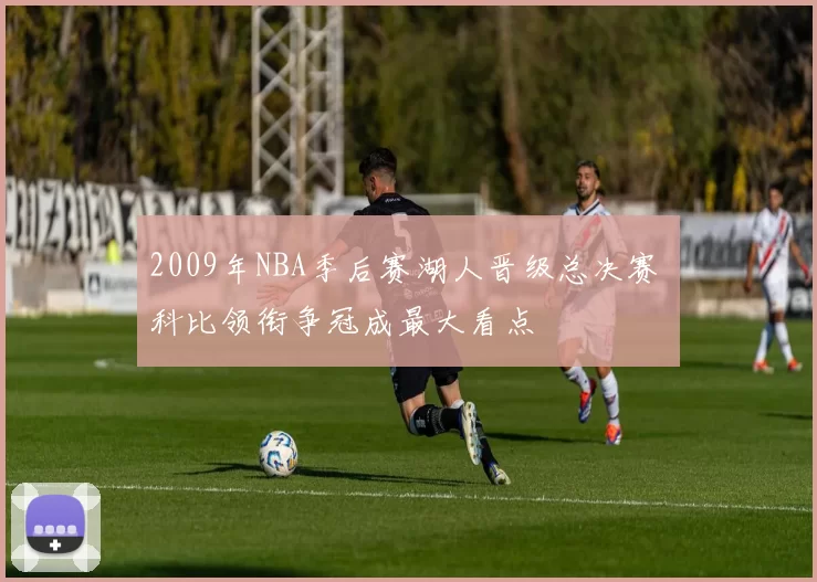 2009年NBA季后赛湖人晋级总决赛 科比领衔争冠成最大看点