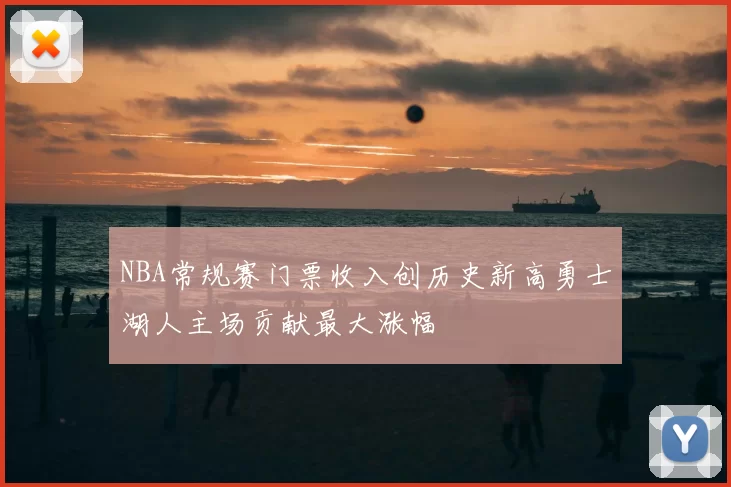 NBA常规赛门票收入创历史新高勇士湖人主场贡献最大涨幅