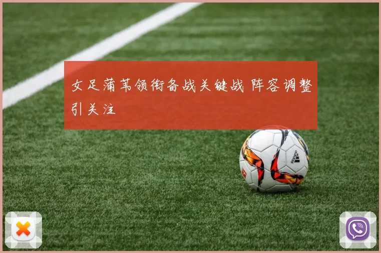 女足蒲苇领衔备战关键战 阵容调整引关注