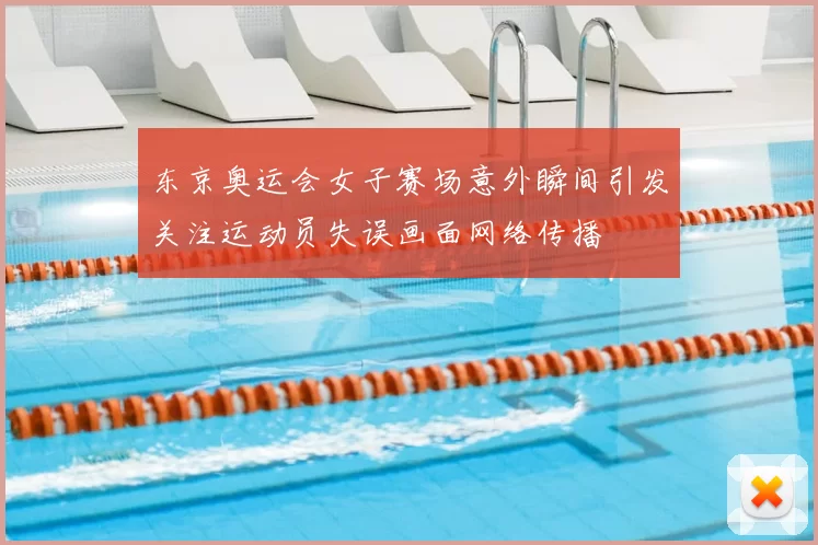 东京奥运会女子赛场意外瞬间引发关注运动员失误画面网络传播