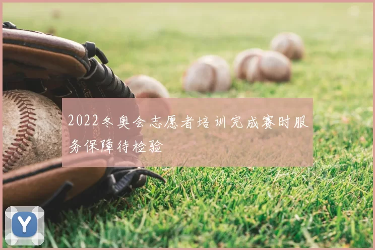 2022冬奥会志愿者培训完成赛时服务保障待检验