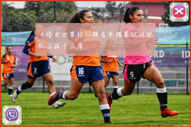 卡塔尔世界杯32强名单揭幕欧洲球队占据十三席