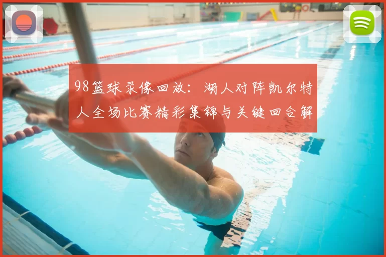98篮球录像回放：湖人对阵凯尔特人全场比赛精彩集锦与关键回合解析