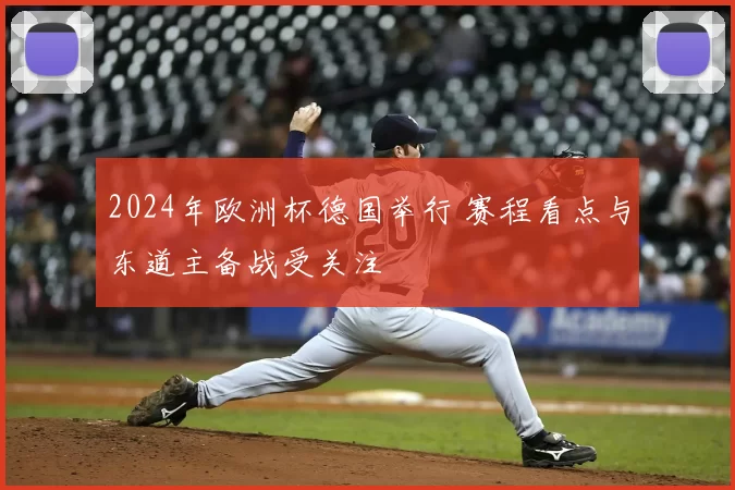 2024年欧洲杯德国举行 赛程看点与东道主备战受关注