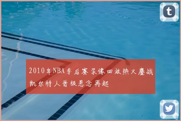 2010年NBA季后赛录像回放热火鏖战凯尔特人晋级悬念再起