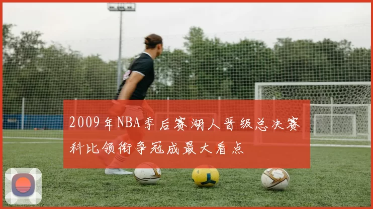 2009年NBA季后赛湖人晋级总决赛 科比领衔争冠成最大看点