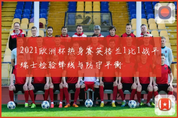 2021欧洲杯热身赛英格兰1比1战平瑞士检验锋线与防守平衡