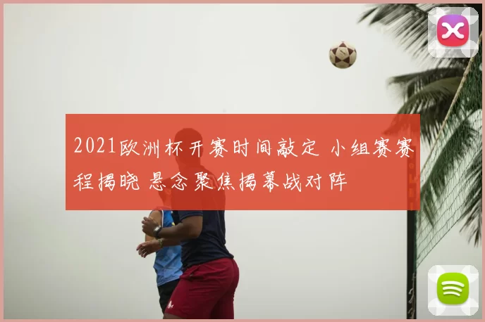 2021欧洲杯开赛时间敲定 小组赛赛程揭晓 悬念聚焦揭幕战对阵
