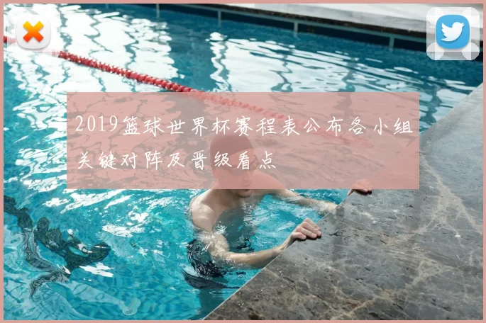 2019篮球世界杯赛程表公布各小组关键对阵及晋级看点