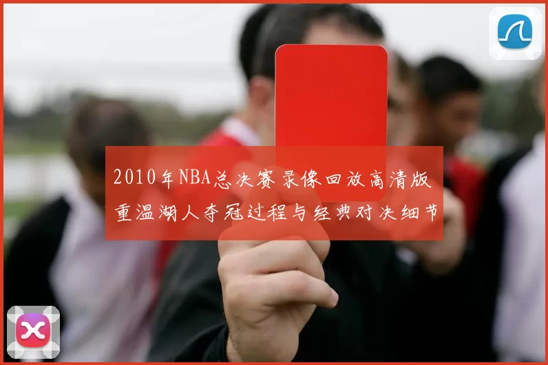 2010年NBA总决赛录像回放高清版 重温湖人夺冠过程与经典对决细节