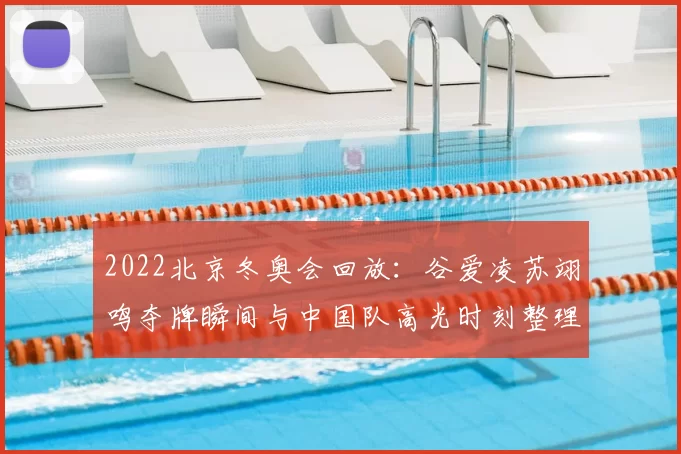 2022北京冬奥会回放：谷爱凌苏翊鸣夺牌瞬间与中国队高光时刻整理